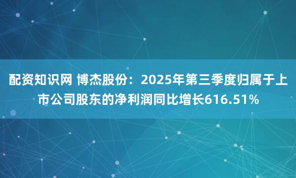 配资知识网 博杰股份：2025年第三季度归属于上市公司股东的净利润同比增长616.51%