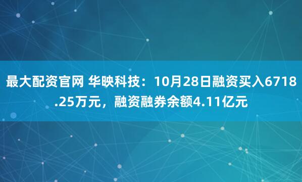 最大配资官网 华映科技：10月28日融资买入6718.25万元，融资融券余额4.11亿元