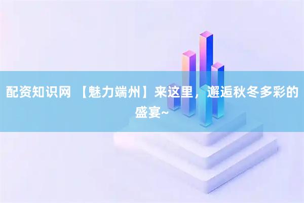 配资知识网 【魅力端州】来这里，邂逅秋冬多彩的盛宴~