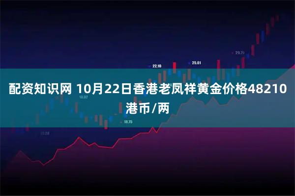 配资知识网 10月22日香港老凤祥黄金价格48210港币/两