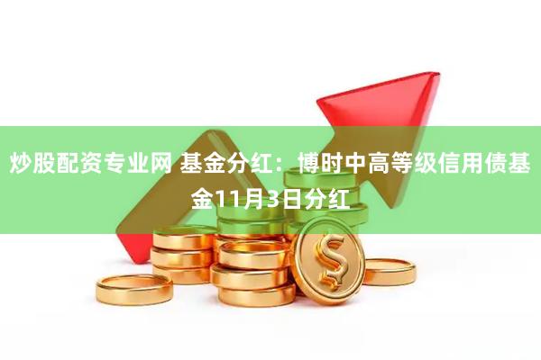炒股配资专业网 基金分红：博时中高等级信用债基金11月3日分红