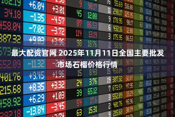 最大配资官网 2025年11月11日全国主要批发市场石榴价格行情
