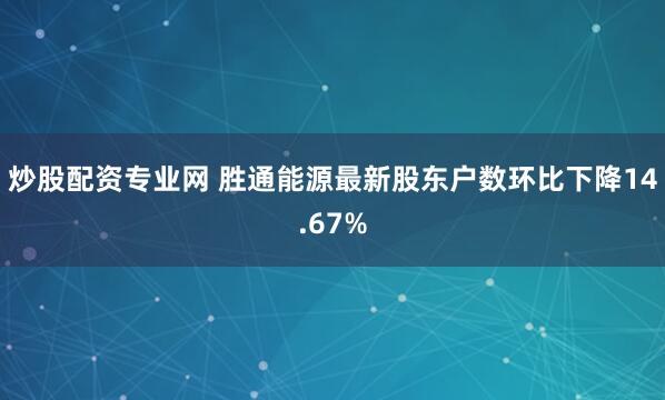 炒股配资专业网 胜通能源最新股东户数环比下降14.67%