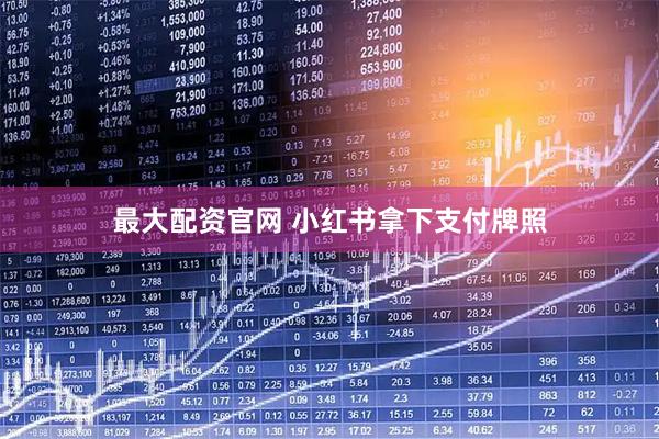 最大配资官网 小红书拿下支付牌照