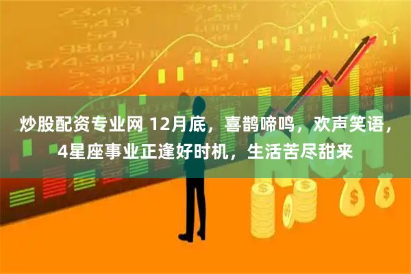 炒股配资专业网 12月底，喜鹊啼鸣，欢声笑语，4星座事业正逢好时机，生活苦尽甜来