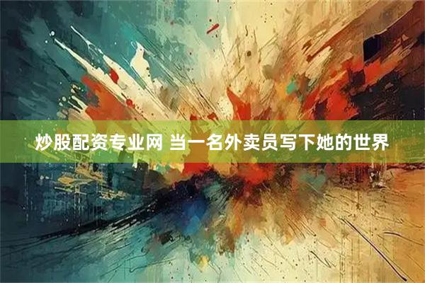 炒股配资专业网 当一名外卖员写下她的世界