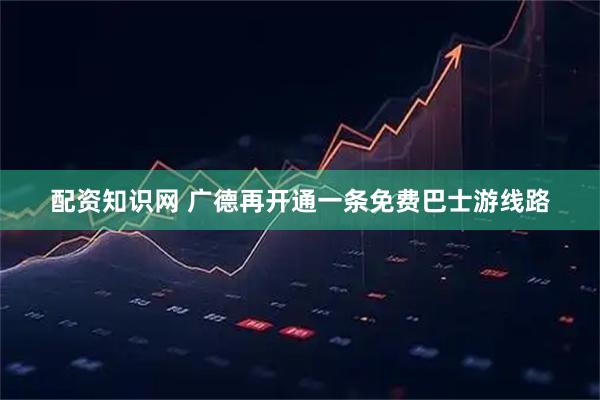 配资知识网 广德再开通一条免费巴士游线路