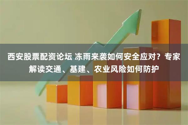 西安股票配资论坛 冻雨来袭如何安全应对？专家解读交通、基建、农业风险如何防护