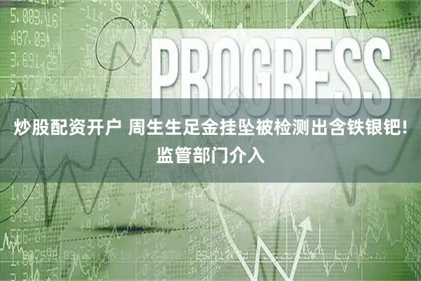炒股配资开户 周生生足金挂坠被检测出含铁银钯!监管部门介入