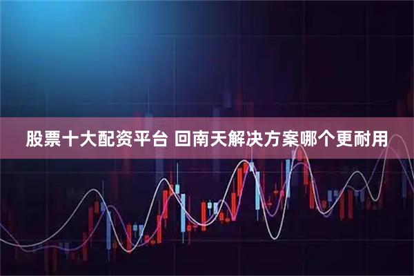 股票十大配资平台 回南天解决方案哪个更耐用