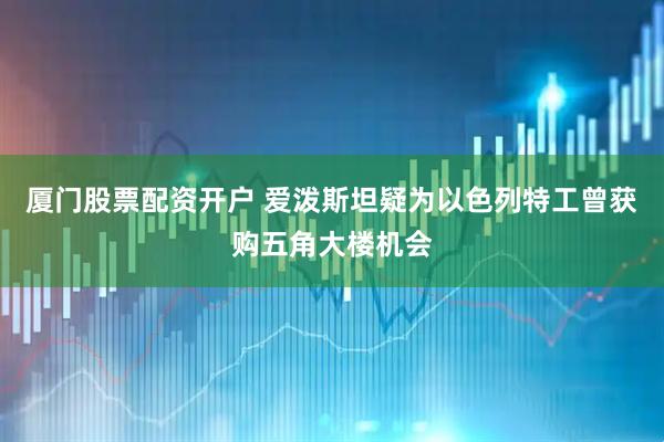 厦门股票配资开户 爱泼斯坦疑为以色列特工曾获购五角大楼机会