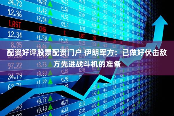 配资好评股票配资门户 伊朗军方：已做好伏击敌方先进战斗机的准备