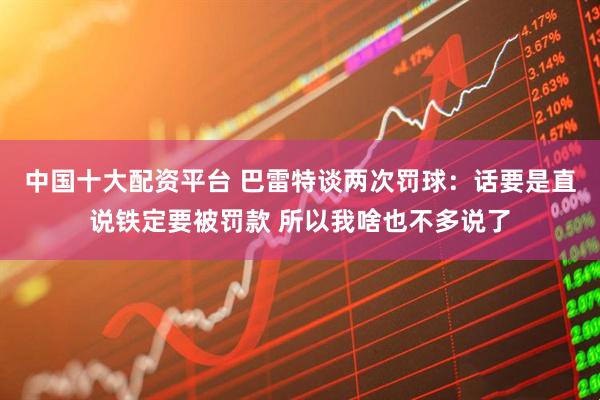 中国十大配资平台 巴雷特谈两次罚球：话要是直说铁定要被罚款 所以我啥也不多说了