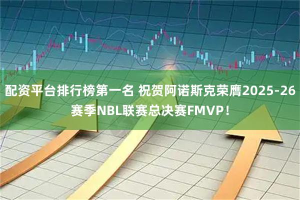 配资平台排行榜第一名 祝贺阿诺斯克荣膺2025-26赛季NBL联赛总决赛FMVP！