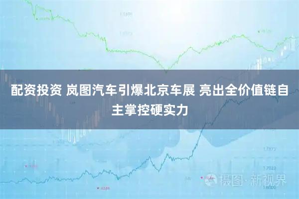 配资投资 岚图汽车引爆北京车展 亮出全价值链自主掌控硬实力