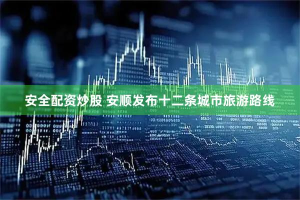 安全配资炒股 安顺发布十二条城市旅游路线