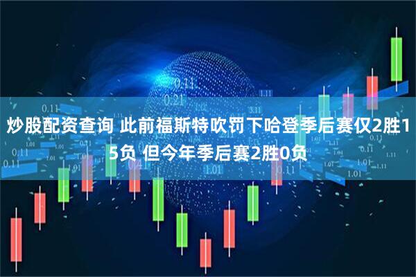炒股配资查询 此前福斯特吹罚下哈登季后赛仅2胜15负 但今年季后赛2胜0负